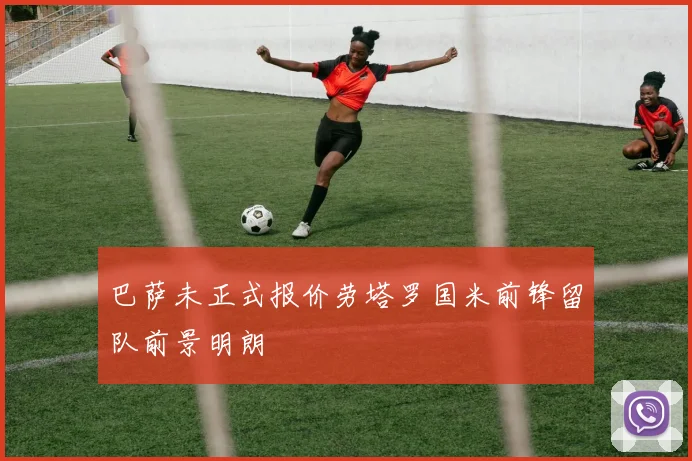 巴萨未正式报价劳塔罗国米前锋留队前景明朗