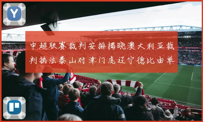 中超联赛裁判安排揭晓澳大利亚裁判执法泰山对津门虎辽宁德比由单丹奥主裁