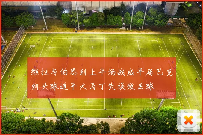 维拉与伯恩利上半场战成平局巴克利头球追平大马丁失误致丢球