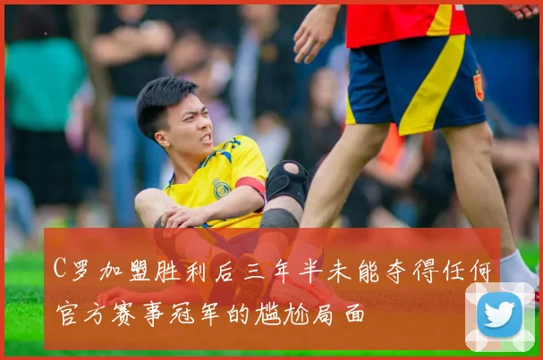C罗加盟胜利后三年半未能夺得任何官方赛事冠军的尴尬局面