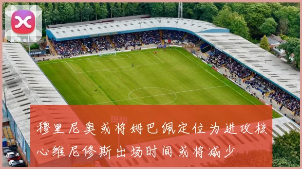 穆里尼奥或将姆巴佩定位为进攻核心维尼修斯出场时间或将减少