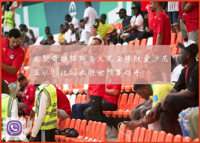 东契奇缺阵斯洛文尼亚惨败爱沙尼亚以93比62大胜世预赛对手