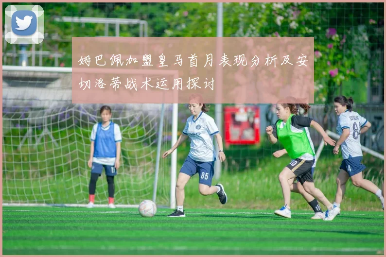 姆巴佩加盟皇马首月表现分析及安切洛蒂战术运用探讨