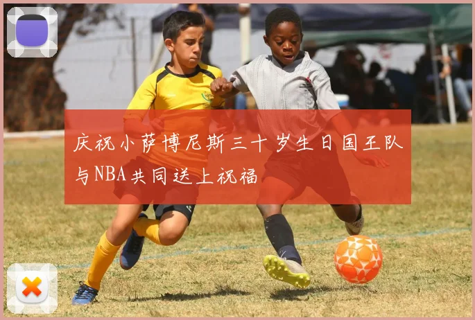 庆祝小萨博尼斯三十岁生日国王队与NBA共同送上祝福