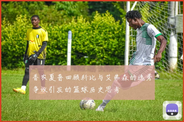 香农夏普回顾科比与艾弗森的选秀争议引发的篮球历史思考