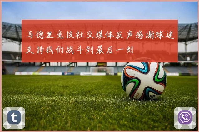 马德里竞技社交媒体发声感谢球迷支持我们战斗到最后一刻