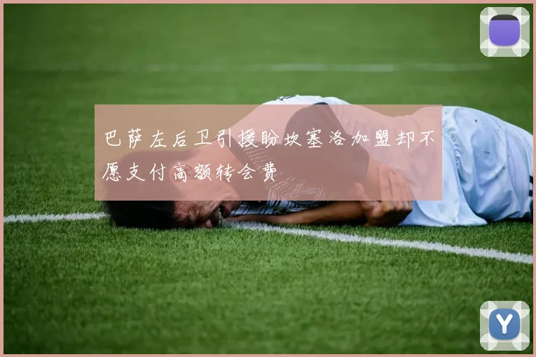 巴萨左后卫引援盼坎塞洛加盟却不愿支付高额转会费