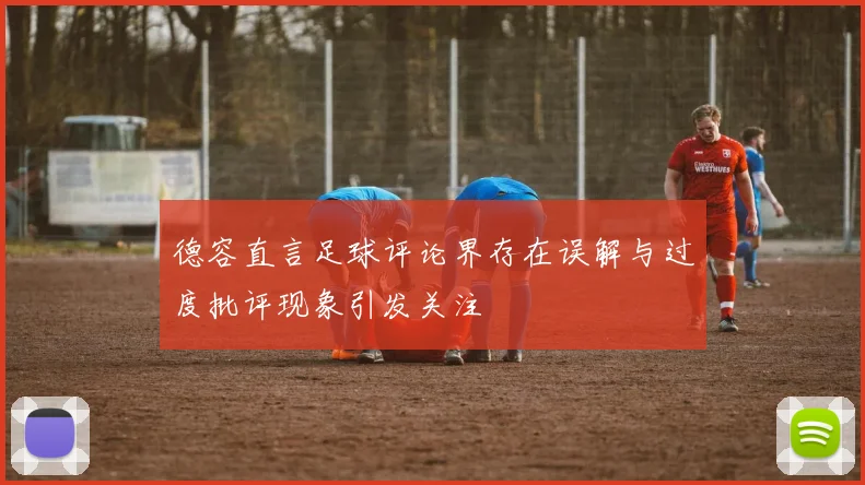 德容直言足球评论界存在误解与过度批评现象引发关注