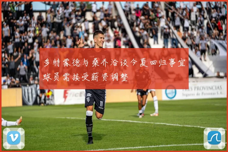 多特蒙德与桑乔洽谈今夏回归事宜球员需接受薪资调整