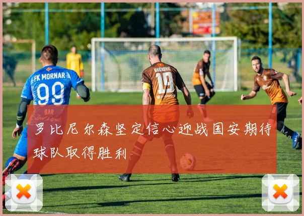 罗比尼尔森坚定信心迎战国安期待球队取得胜利